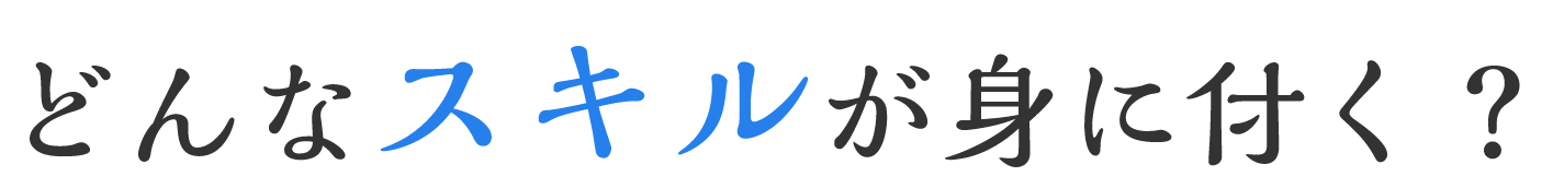 どんなスキルが身に付く？