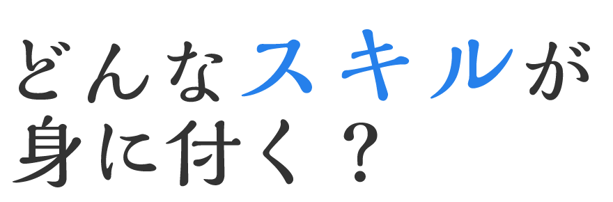 どんなスキルが身に付く？